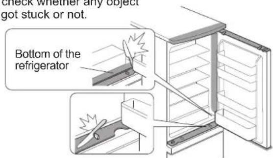 check whether any object got stuck or not. Bottom of the refrigerator