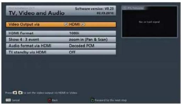 First video output (VCT) Software version: V0.23 02.03.2010 TV, Video and Audio Video Output via HDMI HDMI Format 1080i Show 4 : 3 event zoom in (Pan & Scan) Audio format via HDMI Decoded PCM TV standby via HDMI Off Press to set the video-output via HDMI or Video Cancel Back Forward to the next step