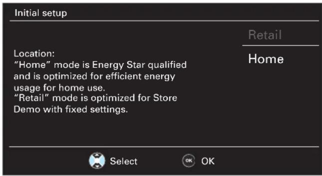 Initial setup Location: "Home" mode is Energy Star qualified and is optimized for efficient energy usage for home use. "Retail" mode is optimized for Store Demo with fixed settings. Retail Home Select OK OK