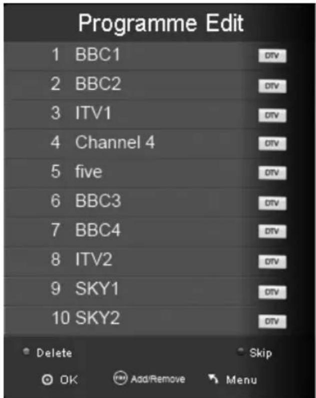 Programme Edit 1 BBC1 2 BBC2 3 ITV1 4 Channel 4 5 five 6 BBC3 7 BBC4 8 ITV2 9 SKY1 10 SKY2 Delete Skip OK Add/Remove Menu