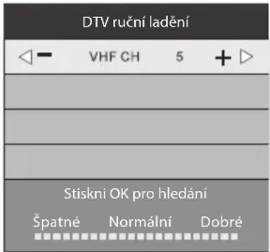 DTV ruční ladění ◀ - VHF CH 5 + ▷ Stiskni OK pro hledání Špatné Normální Dobré