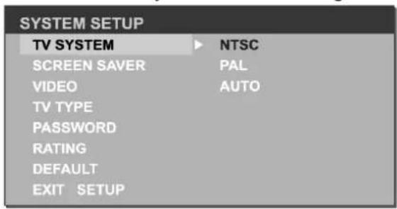 SYSTEM SETUP TV SYSTEM ▶ NTSC SCREEN SAVER PAL VIDEO AUTO TV TYPE PASSWORD RATING DEFAULT EXIT SETUP