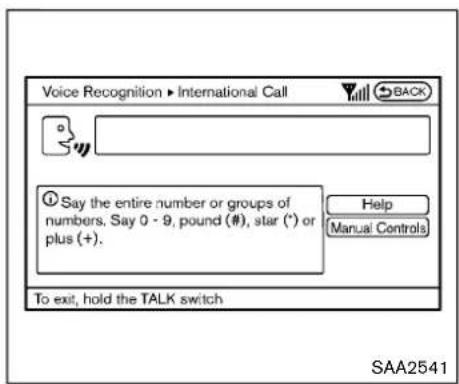 Voice Recognition ▶ International Call BACK Say the entire number or groups of numbers, Say 0 - 9, pound (#), star (*) or plus (+). Help Manual Controls To exit, hold the TALK switch SAA2541