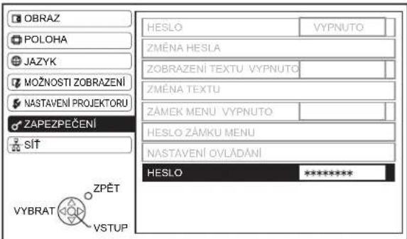 OBRAZ POLOHA JAZYK MOŽNOSTI ZOBRAZENÍ NASTAVENÍ PROJEKTORU ZAPEZPEČENÍ SÍT VYBRAT ZPĚT VSTUP HESLO VYPNUTO ZMĚNA HESLA ZOBRAZENÍ TEXTU VYPNUTO ZMĚNA TEXTU ZÁMEK MENU VYPNUTO HESLO ZÁMKU MENU NASTAVENÍ OVLÁDÁNÍ HESLO ****** **********