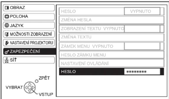 OBRAZ POLOHA JAZYK MOŽNOSTI ZOBRAZENÍ NASTAVENÍ PROJEKTORU ZAPEZPEČENÍ SÍT VYBRAT ZPĚT VSTUP HESLO VYPNUTO ZMĚNA HESLA ZOBRAZENÍ TEXTU VYPNUTO ZMĚNA TEXTU ZÁMEK MENU VYPNUTO HESLO ZÁMKU MENU NASTAVENÍ OVLÁDÁNÍ HESLO ****** **********