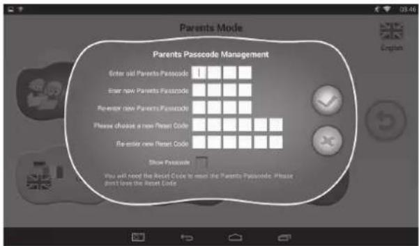 Parents Mode Parents Passcode Management Enter old Parents Passcode Enter new Parents Passcode Re-enter new Parents Passcode Please choose a new Parent Code Re-enter new Parent Code Show Passcode You will need the Reset Code to meet the Parents Passcode. Please don't love the Reset Code