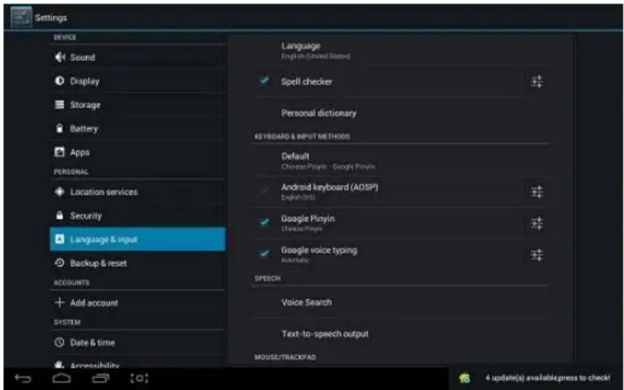 Settings DEVICE Sound Display Storage Battery Apps PERSONAL Location services Security Language & input Backup & reset ACCOUNTS Add account SYSTEM Date & time Annuishability Language English (Linked States) Spell checker Personal dictionary KEYBOARD & INPUT METHODS Default Chinese Pinyin - Google Pinyin Android keyboard (AQSP) English-015 Google Pinyin Chinese Pinyin Google voice typing Automatic SPEECH Voice Search Text-to-speech output MOUSE/TRACERAD 4 update(s) available press to check!