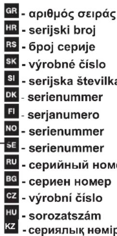 GR - арібмос σειράς HR - serijski broj RS - број серије SK - výrobné čísло SI - serijska številka DK - serienummer FI - serjanumero NO - serienummer SE - serienummer RU - серийный номер BG - сериен номер CZ - výrobní čísло HU - sorozatszám KZ - сериялық нөмір