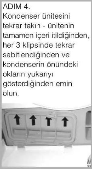 ADIM 4. Kondenser ünitesini tekrar takın - ünitenin tamamen içeri itildiğinden, her 3 klipsinde tekrar sabitlendiğinden ve kondenserin önündeki okların yukarıı gösterdiğini den emin olun.
