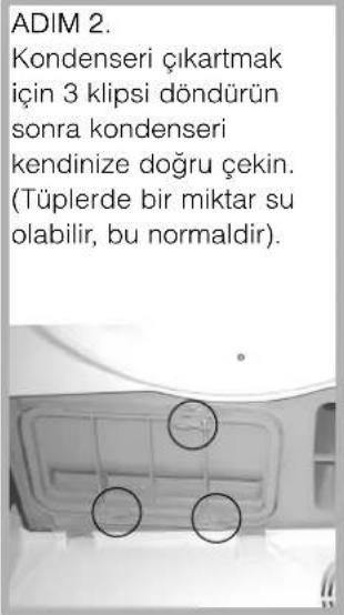 ADIM 2. Kondenseri çıkartmak için 3 klipsi döndürün sonra kondenseri kendinize doğru çekin. (Tüplerde bir miktar su olabilir, bu normaldir).