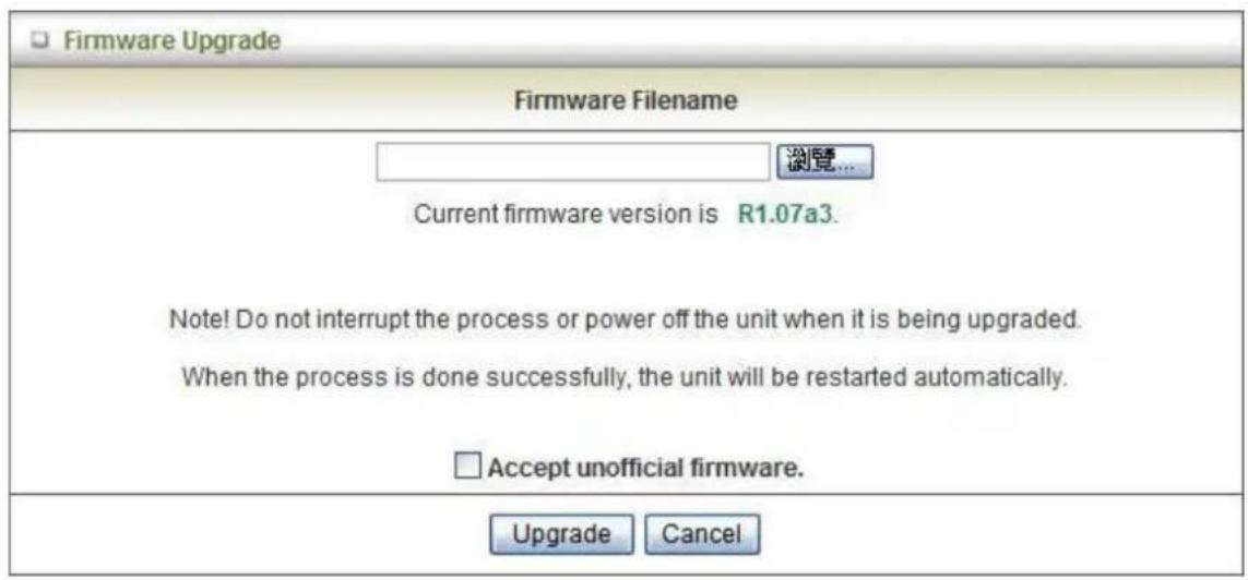 Firmware Upgrade Firmware Filename 浏览... Current firmware version is R1.07a3. Note! Do not interrupt the process or power off the unit when it is being upgraded. When the process is done successfully, the unit will be restarted automatically. Accept unofficial firmware. Upgrade Cancel