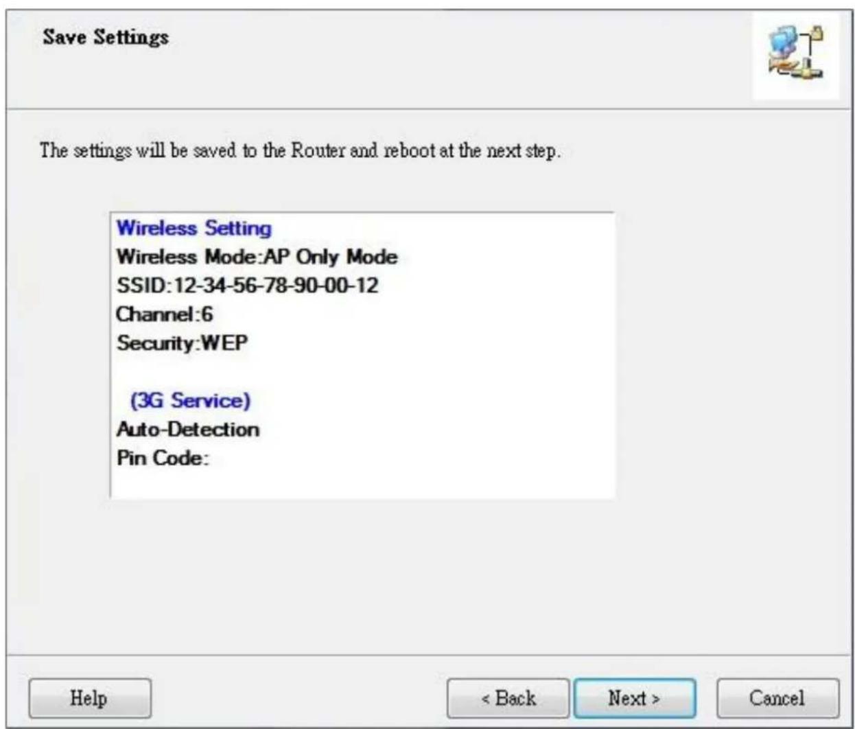 Save Settings The settings will be saved to the Router and reboot at the next step. Wireless Setting Wireless Mode:AP Only Mode SSID:12-34-56-78-90-00-12 Channel:6 Security:WEP (3G Service) Auto-Detection Pin Code: Help < Back Next > Cancel