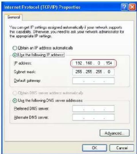 Internet Protocol (TCP/IP) Properties General You can get IP settings assigned automatically if your network supports this capability. Otherwise, you need to ask your network administrator for the appropriate IP settings. Obtain an IP address automatically Use the following IP address: IP address: 192 . 168 . 0 . 154 Subnet mask: 255 . 255 . 255 . 0 Default gateway : . . . Obtain DNS server address automatically Use the following DNS server addresses: Preferred DNS server: . . . Alternate DNS server: . . . Advanced... OK Cancel