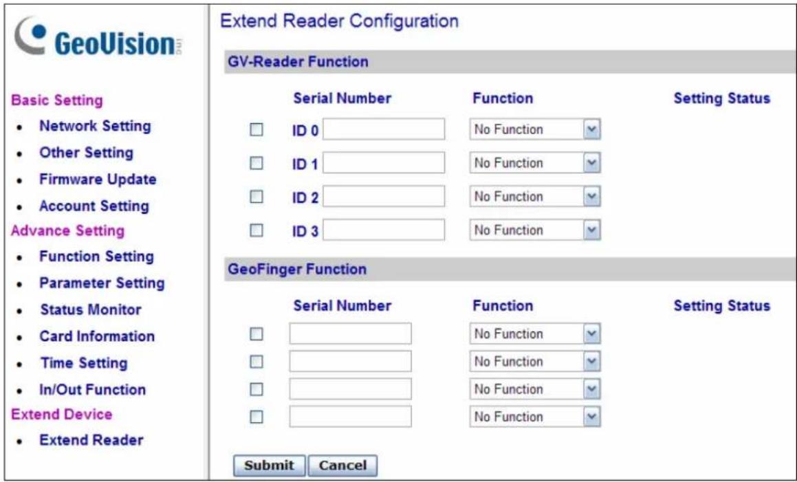 GeoVision Basic Setting • Network Setting • Other Setting • Firmware Update • Account Setting Advance Setting • Function Setting • Parameter Setting • Status Monitor • Card Information • Time Setting • In/Out Function Extend Device • Extend ReaderExtend Reader Configuration GV-Reader Function Serial Number Function Setting Status ID 0 No Function ID 1 No Function ID 2 No Function ID 3 No Function GeoFinger Function Serial Number Function Setting Status No Function No Function No Function No Function Submit Cancel