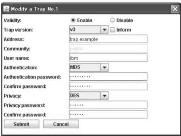 Modify a Trap No.1 Validity: Enable Disable Trap version: v3 Inform Address: trap.example Community: public User name: ibm Authentication: MD5 Authentication password: ........... Confirm password: ........... Privacy: DES Privacy password: ........... Confirm password: ........... Submit Cancel