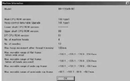 Machine Information Model 8F-12048-RC Main CPU ROM version: 100 type1 Hoop control data table Upgrade 101 type1 Lower shaft CPU ROM version: - Upper shaft CPU ROM version: 99 D/F CPU ROM version: 01 No. of machine heads 4 No. of needles 12 Max. hoop movement after thread trimming 100mm Max. movable range of flat frame: (when wide area) -130.1,-205.1;179.9,-224.9mm Max. movable range of flat frame: (when all heads are used) -180.1,-225.1;179.9,-224.9mm Max. movable range of wide cap frame +180.1,-151.1;179.9,-56.1mm Max. movable range of semi-wide cap frame +90.1,-161.1;89.9,-56.1mm OK