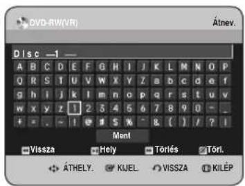 DVD-RW(VR) Átnev. Disc -1 A B C D E F G H I J K L M N O P Q R S T U V W X Y Z a b c d e f g h i j k l m n o p q r s t u v w x y z 1 2 3 4 5 6 7 8 9 0 - + - - - - - - - - - - - - - - - - - Mont Vissza Holy Törlés Törl. ÁTHELY. KIJEL VISSZA KILÉP