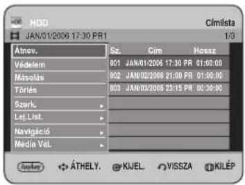 HDD JAN/01/2006 17:30 PR1 Cimlista 1/3 Átnov. Sz. Cim Hossz Védelem 001 JAN/01/2006 17:30 PR 01:00:00 Másolás 002 JAN/02/2006 21:00 PR 01:00:00 Tóriés 003 JAN/03/2006 23:15 PR 00:30:00 Szerk. Lej.Liet. Navigáció Media Val. ©Thely. KJEL. VISSZA KILÉP