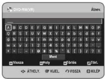 DVD-RW(VR) Ätnev. A B C D E F G H I J K L M N O P Q R S T U V W X Y Z a b c d e f g h i j k l m n o p q r s t u v w x y z 1 2 3 4 5 6 7 8 9 0 - _ + = - ! @ S % ^ 8 ( ) / ? I Mont Vissza Hely Törlés Törl. ÄTHELY. KIJEL. VISSZA KILEP