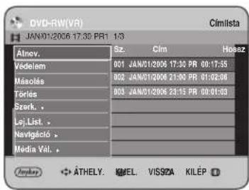 DVD-RW(VR) JAN01/2006 17:30 PR1 1/3 Cimlista Atnov. Sz. Cim Hosez Védelem 001 JAN01/2006 17:30 PR 00:17:55 Másolás 002 JAN01/2006 21:30 PR 01:02:06 Tóries 003 JAN01/2006 23:15 PR 00:01:03 Szerk. Lej.List. Navigáció. Média Val.
