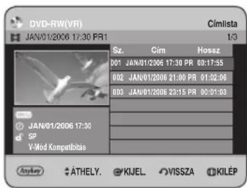 DVD-RW(VR) Cimlista JAN/01/2006 17:30 PR1 1/3 Sz. Cim Hossz 001 JAN/01/2006 17:30 PR 00:17:55 002 JAN/01/2006 21:00 PR 01:02:06 003 JAN/01/2006 23:15 PR 00:01:03 JAN/01/2006 17:30 SP Y-Méd Kompetitásias Anykey ÁTHELY. KIJEL. VISSZA KILÉP