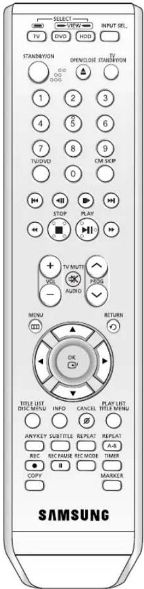 SELECT VIEW INPUT SEL. TV DVD HDD STANDBYION OPEN/CLOSE STANDBYION 1 2 3 4 5 6 7 8 9 TV/DVD CM SKIP 0 STOP PLAY + TV MUTT VOL AUDIO PROG - MENU RETURN TITLE LIST DISC MENU INFO CANCEL PLAY LIST TITLE MENU ANYKEY SUBTITLE REPEAT REPEAT A-S REC REC PAUSE REC MODE TIMER COPY MARKER SAMSUNG