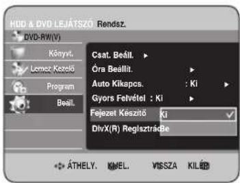 HDD & DVD LEJÁTSZÓ Rendsz. DVD-RW(V) Könyvt. Lemez Kezelő Program Beáll. Csat. Beáll. Óra Beáll. Auto Kikapcs. : Ki Gyors Felvétel : Ki Fejezet Készítő Ki DivX(R) Reglaztrárbe ÁTHELY. KMEL. VISSZA KILÉB