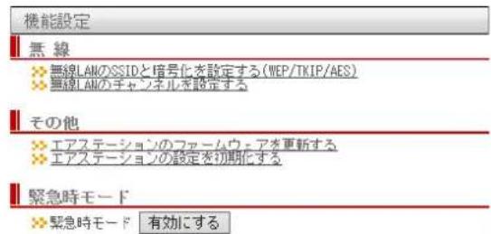 機能設定 無線 無線LANのSSIDと暗号化を設定する(WEP/TKIP/AES) 無線LANのチャンネルを設定する その他 エアステーションのファームウェアを更新する エアステーションの設定を初期化する 緊急時モード 緊急時モード 有効にする