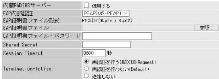 内蔵RADIUSサーバー EAP内部認証 EAP証明書ファイル形式 EAP証明書ファイル EAP証明書ファイル・パスワード Shared Secret Session-Timeout 3600 秒 Termination-Action 再認証を行う(RADIUS-Request) 再認証を行わない(Default) 送信しない