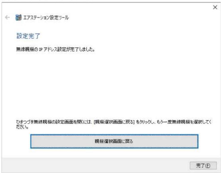 エアステーション設定ツール 設定完了 無線視機の IP アドレス設定が完了しました。 ひきつづき無線視機の設定画面を開くには、[観帳選択画面に戻る] をクリックし、もう一度無線視機を選択してください。 観帳選択画面に戻る 完了(E)