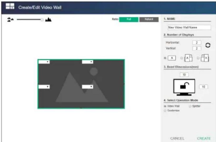 Create/Edit Video Wall Ratio Full Natural 1. NAME New Video Wall Name 2. Number of Displays Horizontal 2 Vertical 2 A A A 3. Bezel Dimensions(mm) 10 10 4. Select Operation Mode Video Wall Splitter Customize CANCEL CREATE