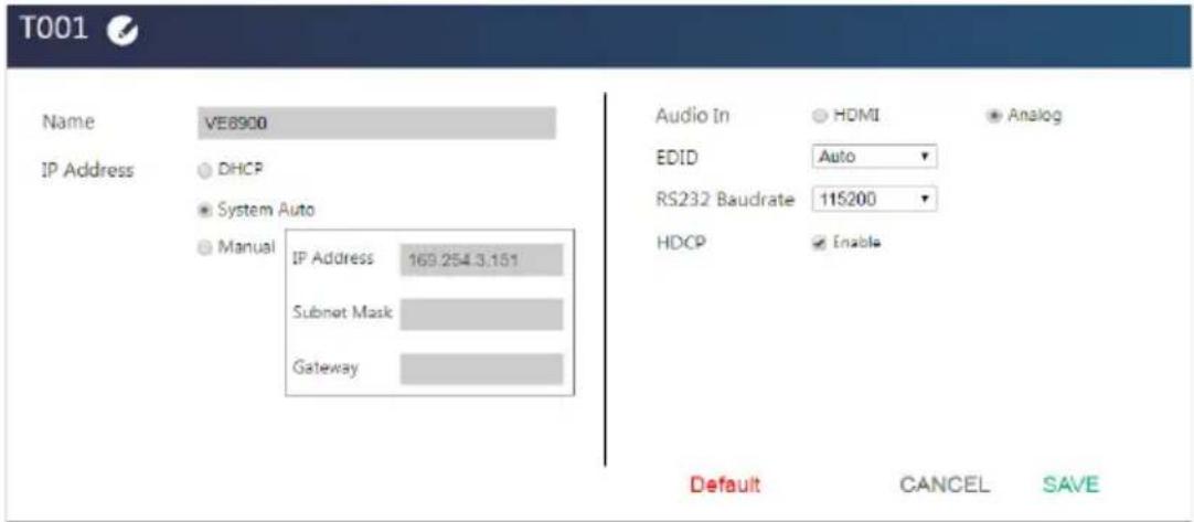T001 Name VE8900 IP Address DHCP System Auto Manual IP Address 169.254.3.151 Subnet Mask Gateway Audio In HDMI Analog EDID Auto RS232 Baudrate 115200 HDCP Enable Default CANCEL SAVE