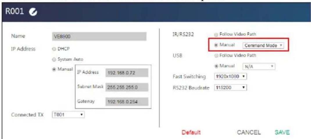 R001 Name VE8900 IP Address DHCP System Auto Manual IP Address 192.168.0.72 Subnet Mask 255.255.255.0 Gateway 192.168.0.254 Connected TX T001 IR/RS232 Follow Video Path Manual Command Mode USB Follow Video Path Manual N/A Fast Switching 1920x1080 RS232 Baudrate 115200 Default CANCEL SAVE