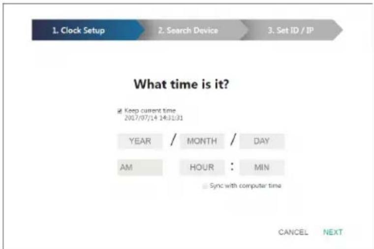 1. Clock Setup 2. Search Device 3. Set ID / IP What time is it? Keep current time 2017/07/14 14:31:31 YEAR / MONTH / DAY AM HOUR : MIN Sync with computer time CANCEL NEXT