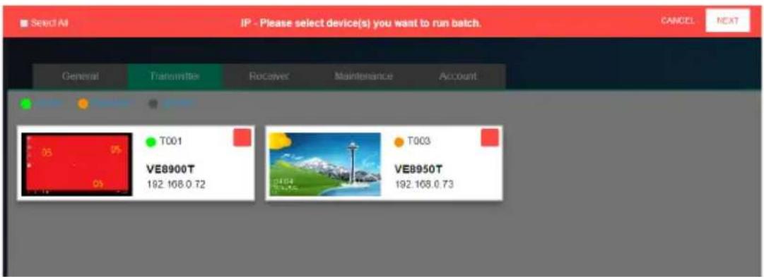 Select All IP - Please select device(s) you want to run batch. CANCEL NEXT General Transmission Receiver Maintenance Account T001 VE8900T 192.168.0.72 T003 VE8950T 192.168.0.73