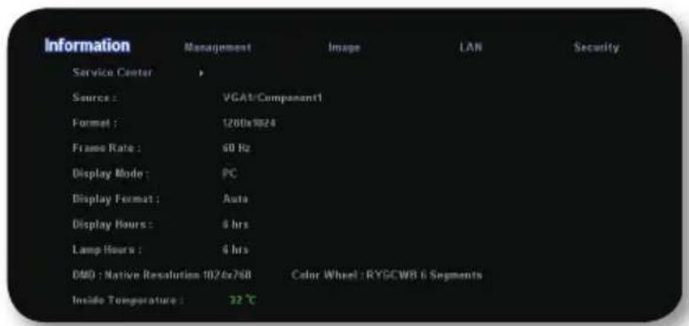 Information Service Center Source : VGAT/Component1 Format : 1200x1024 Frame Rate : 60 Hz Display Mode : PC Display Format : Auto Display Hours : 6 hrs Lamp Hours : 6 hrs DWD : Native Resolution 1026x768 Color Wheel : RYGCWB 6 Segments Inside Temperature : 32 ℃ LAN Security