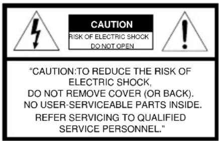 CAUTION RISK OF ELECTRIC SHOCK DO NOT OPEN "CAUTION:TO REDUCE THE RISK OF ELECTRIC SHOCK, DO NOT REMOVE COVER (OR BACK). NO USER-SERVICEABLE PARTS INSIDE. REFER SERVICING TO QUALIFIED SERVICE PERSONNEL."