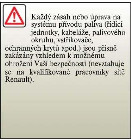 Každý zásah nebo úprava na systému přívodu paliva (řídící jednotky, kabeláže, palivového okruhu, vstřikovače, ochranných krytů apod.) jsou přísně zakázány vzhledem k možnému ohrožení Vaší bezpečnosti (nevztahuje se na kvalifikované pracovníky sitě Renault).