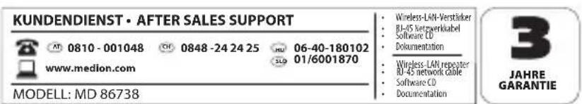 KUNDENDIENST • AFTER SALES SUPPORT AT 0810-001048 CH 0848-242425 HU 06-40-180102 www.medion.com SLD 01/6001870 MODELL: MD 86738 • Wireless-LAN-Verstärker • BI-45 Netzverkabel • Software CD • Dokumentation • Wireless-LAN repeater • BI-45 network cable • Software CD • Documentation 3 JAHRE GARANTIE