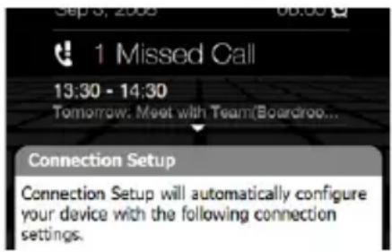 Sep 3, 2008 1 Missed Call 13:30 - 14:30 Tomorrow: Meet with Team(Boardroom... Connection Setup Connection Setup will automatically configure your device with the following connection settings.