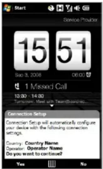 Start Service Provider 15 51 Sao 3, 2008 06:00 1 Missed Call 13:30 - 14:30 Tomorrow, Meet with TeamBoarding... Connection Setup Connection Setup will automatically configure your device with the following connection settings. Country: Country Name Operator: Operator Name Do you want to continue? Yes No