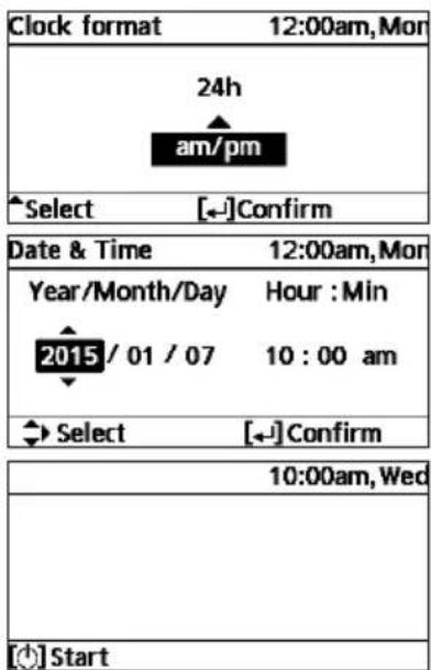 Clock format 12:00am,Mon 24h am/pm Select [←]Confirm Date & Time 12:00am,Mon Year/Month/Day Hour : Min 2015 / 01 / 07 10 : 00 am Select [←]Confirm 10:00am,Wed Start