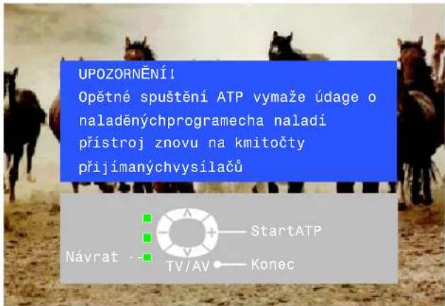 UPOZORNĚNÍ! Opětné spuštění ATP vymaže údage o naladěnýchprogramecha naladí přístroj znovu na kmitočty přijímanýchvysílačů Návrat - StartATP TV/AV Konec