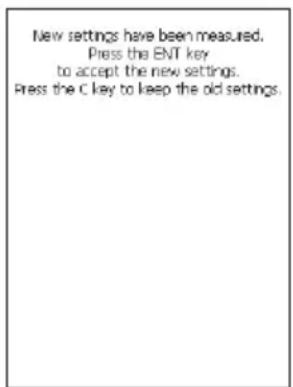 New settings have been measured. Press the ENT key to accept the new settings. Press the C key to keep the old settings.