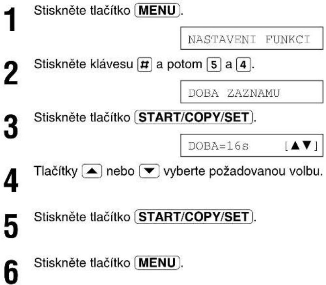 1 Stiskněte tlačítko MENU. 2 NASTAVENI FUNKCI 3 Stiskněte klávesu # a potom 5 a 4. 4 DOBA ZAZNAMU 5 Stiskněte tlačítko START/COPY/SET. 6 DOBA=16s [▲▼] 7 Tlačítky ▲ nebo ▼ vyberte požadovanou volbu. 8 Stiskněte tlačítko START/COPY/SET. 9 Stiskněte tlačítko MENU.