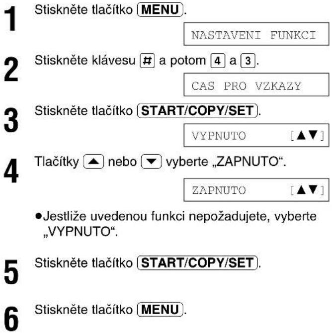 1 Stiskněte tlačítko MENU. 2 NASTAVENI FUNKCI 3 Stiskněte klávesu # a potom 4 a 3. 4 CAS PRO VZKAZY 5 Tlačítky ▲ nebo ▼ vyberte „ZAPNUTO“. 6 ZAPNUTO [▲▼] 7 • Jestliže uvedenou funkci nepožadujete, vyberte „VYPNUTO“. 8 Stiskněte tlačítko START/COPY/SET. 9 Stiskněte tlačítko MENU.