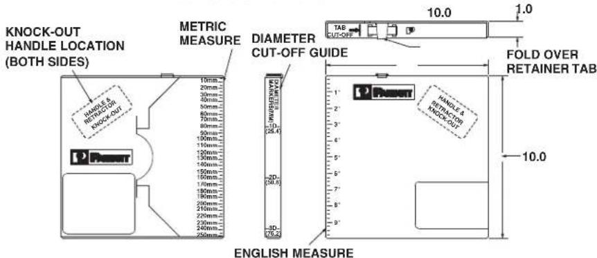 KNOCK-OUT HANDLE LOCATION (BOTH SIDES) METHRIC MEASURE DIAMETER CUT-OFF GUIDE TAB 10.0 1.0 FOLD OVER RETAINER TAB HANDLE & RETRACTOR KNOCK-OUT 10mm- 20mm- 30mm- 40mm- 50mm- 60mm- 70mm- 80mm- 90mm- 100mm- 110mm- 120mm- 130mm- 140mm- 150mm- 160mm- 170mm- 180mm- 190mm- 200mm- 210mm- 220mm- 230mm- 240mm- 250mm- ENGLISH MEASURE