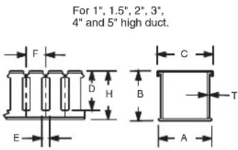 For 1", 1.5", 2", 3", 4" and 5" high duct. F D H C B T E A