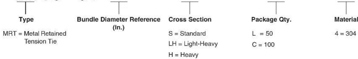 Type Bundle Diameter Reference (In.) Cross Section Package Qty. Material MRT = Metal Retained Tension Tie S = Standard L = 50 C = 100 4 = 304 MRT = Metal Retained Tension Tie LH = Light-Heavy H = Heavy