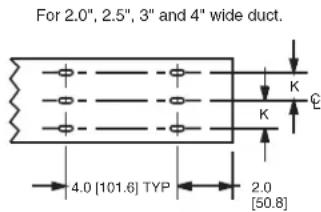 For 2.0", 2.5", 3" and 4" wide duct. K K 4.0 [101.6] TYP 2.0 [50.8]